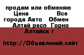 продам или обменяю › Цена ­ 180 000 - Все города Авто » Обмен   . Алтай респ.,Горно-Алтайск г.